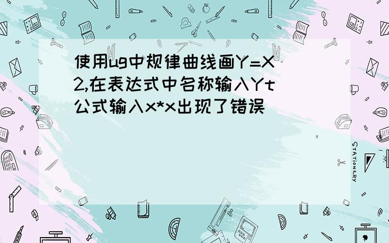 使用ug中规律曲线画Y=X^2,在表达式中名称输入Yt 公式输入x*x出现了错误