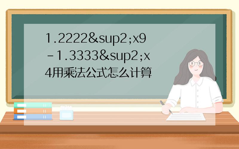 1.2222²x9-1.3333²x4用乘法公式怎么计算