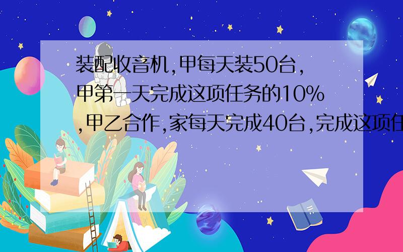 装配收音机,甲每天装50台,甲第一天完成这项任务的10％,甲乙合作,家每天完成40台,完成这项任务,乙做多少天?（过程和式子）