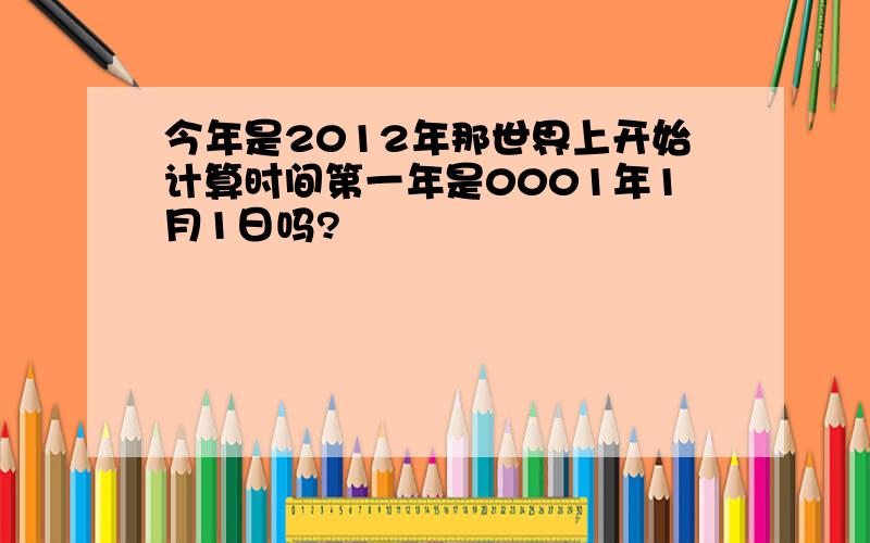 今年是2012年那世界上开始计算时间第一年是0001年1月1日吗?