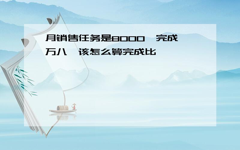 月销售任务是8000,完成一万八,该怎么算完成比