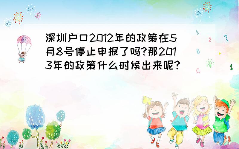 深圳户口2012年的政策在5月8号停止申报了吗?那2013年的政策什么时候出来呢?