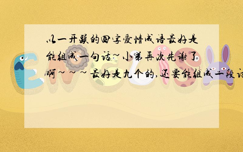 以一开头的四字爱情成语最好是能组成一句话~小弟再次先谢了啊~~~最好是九个的,还要能组成一段话的,嘿嘿,谢了啊~