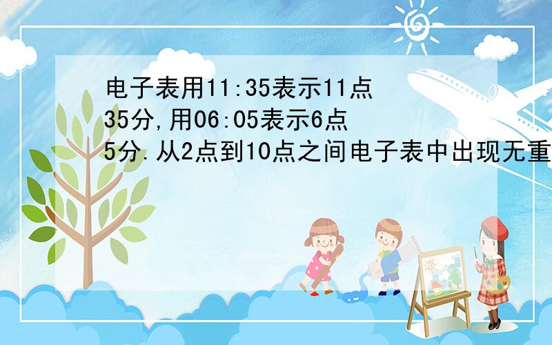 电子表用11:35表示11点35分,用06:05表示6点5分.从2点到10点之间电子表中出现无重复的数字的时刻有几次?是上午两点到十点（2:00--10:00）