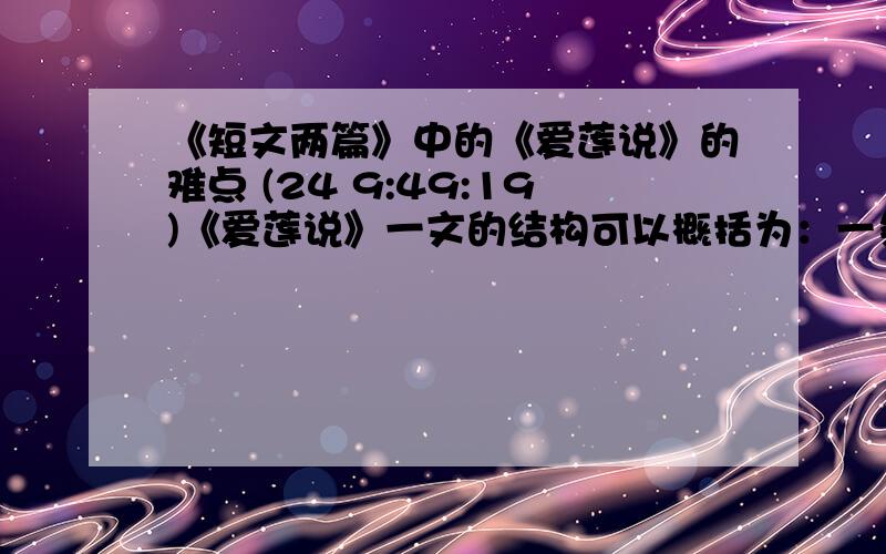 《短文两篇》中的《爱莲说》的难点 (24 9:49:19)《爱莲说》一文的结构可以概括为：一条线索,两个陪衬,三种类型.作者以_______________作为线索把全文连缀成篇；而两个陪衬是指用_______________和