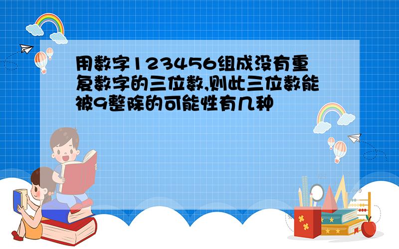 用数字123456组成没有重复数字的三位数,则此三位数能被9整除的可能性有几种