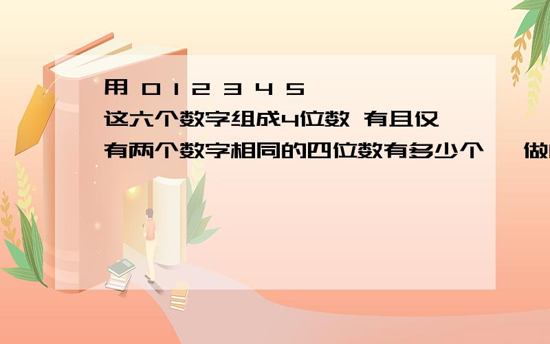 用 0 1 2 3 4 5 这六个数字组成4位数 有且仅有两个数字相同的四位数有多少个 咋做的?