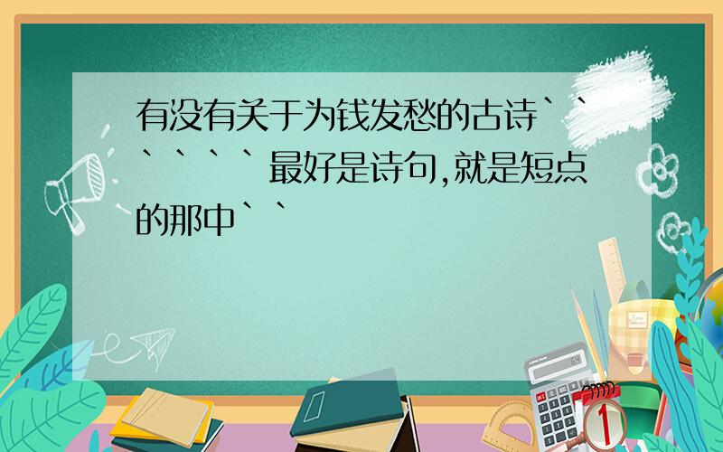 有没有关于为钱发愁的古诗``````最好是诗句,就是短点的那中``