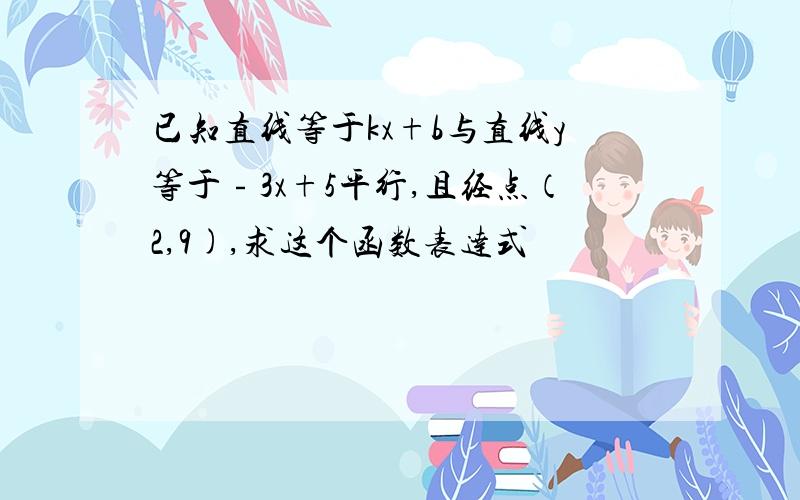 已知直线等于kx+b与直线y等于﹣3x+5平行,且经点（2,9),求这个函数表达式