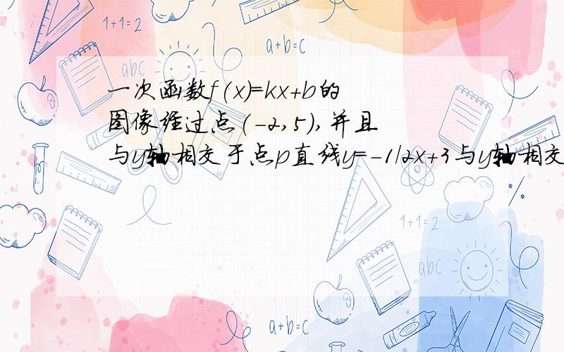 一次函数f(x)=kx+b的图像经过点(-2,5),并且与y轴相交于点p直线y=-1/2x+3与y轴相交于点Q点Q与点P关于x轴对求一次函数解析式.