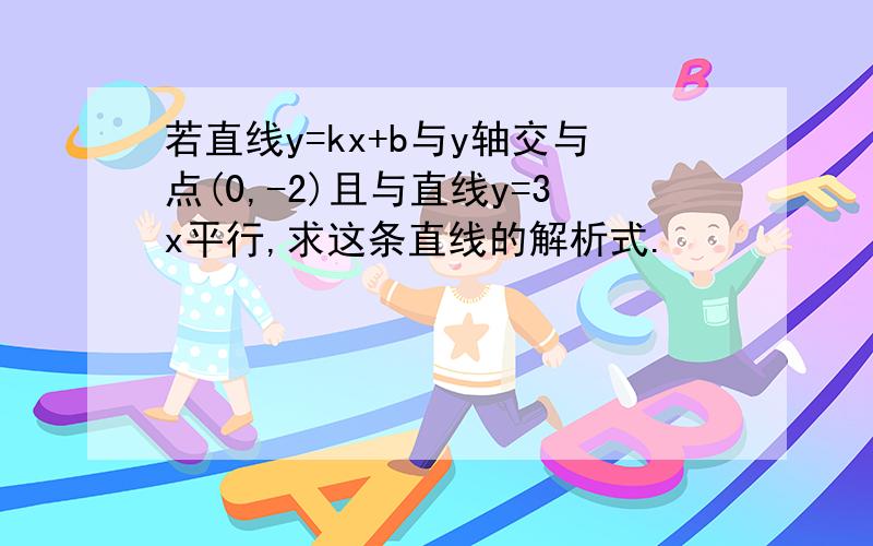 若直线y=kx+b与y轴交与点(0,-2)且与直线y=3x平行,求这条直线的解析式.