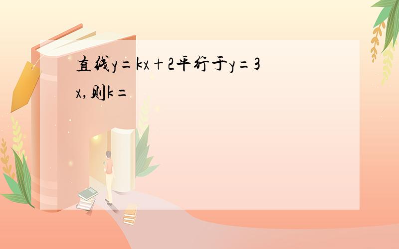 直线y=kx+2平行于y=3x,则k=