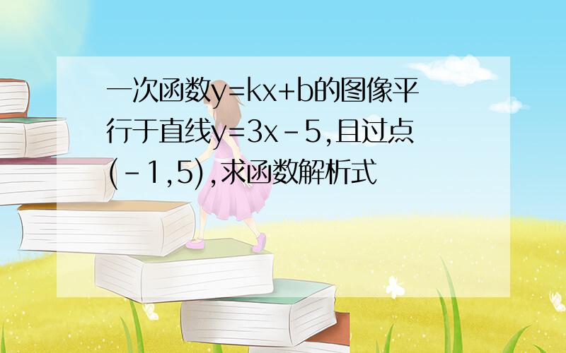 一次函数y=kx+b的图像平行于直线y=3x-5,且过点(-1,5),求函数解析式