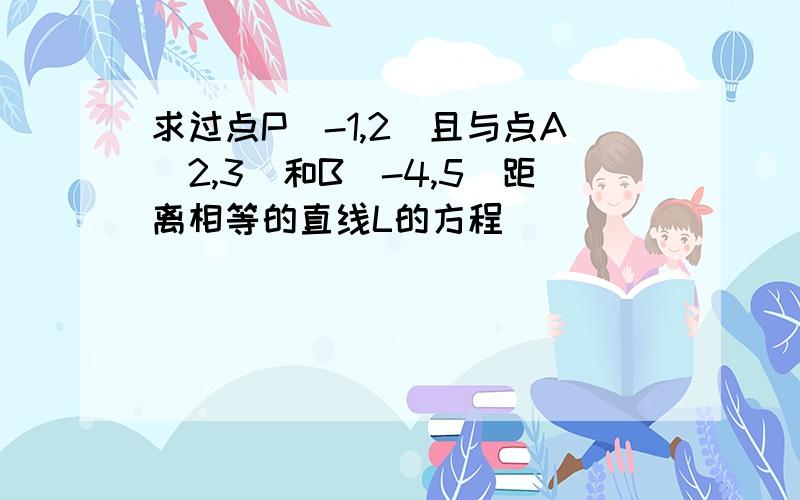 求过点P（-1,2）且与点A(2,3)和B（-4,5）距离相等的直线L的方程