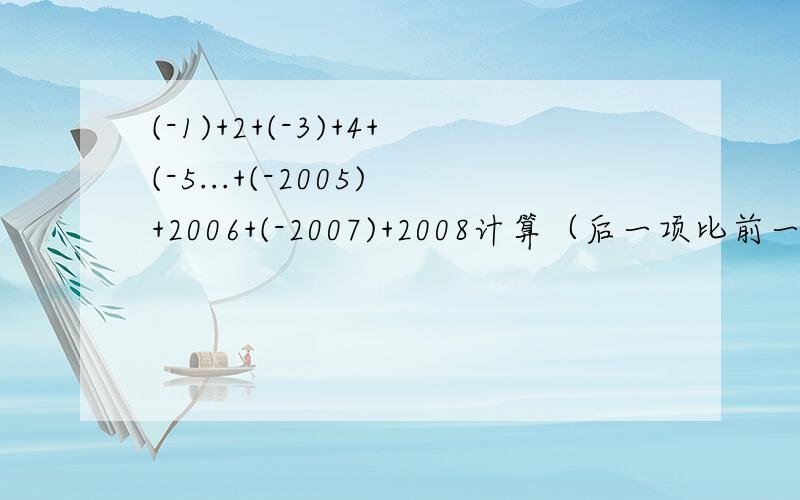 (-1)+2+(-3)+4+(-5...+(-2005)+2006+(-2007)+2008计算（后一项比前一项绝对值大1,且符号相反).(-1)+2+(-3)+4+(-5)+6...+(-2005)+2006+(-2007)+2008计算（后一项比前一项绝对值大1,且符号相反).怎么做?急急急！！