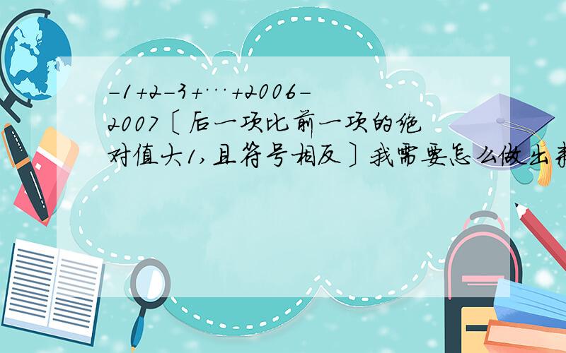 -1+2-3+…+2006-2007〔后一项比前一项的绝对值大1,且符号相反〕我需要怎么做出来的,OK