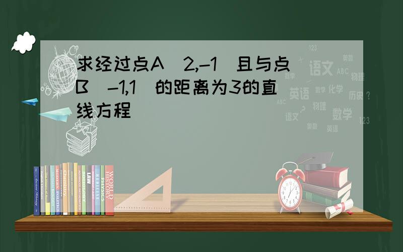 求经过点A（2,-1）且与点B（-1,1）的距离为3的直线方程