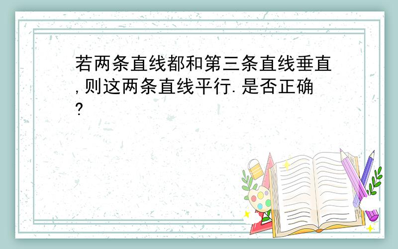 若两条直线都和第三条直线垂直,则这两条直线平行.是否正确?