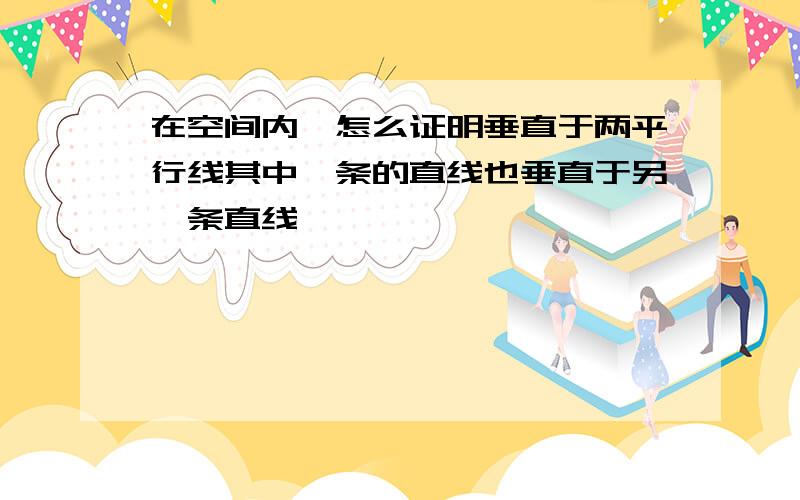 在空间内,怎么证明垂直于两平行线其中一条的直线也垂直于另一条直线