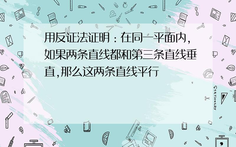 用反证法证明：在同一平面内,如果两条直线都和第三条直线垂直,那么这两条直线平行