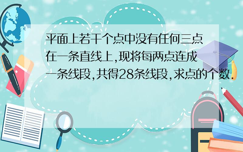 平面上若干个点中没有任何三点在一条直线上,现将每两点连成一条线段,共得28条线段,求点的个数.