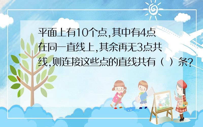 平面上有10个点,其中有4点在同一直线上,其余再无3点共线,则连接这些点的直线共有（ ）条?