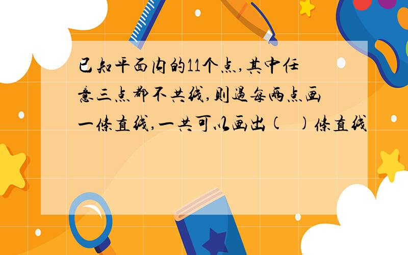 已知平面内的11个点,其中任意三点都不共线,则过每两点画一条直线,一共可以画出(  )条直线