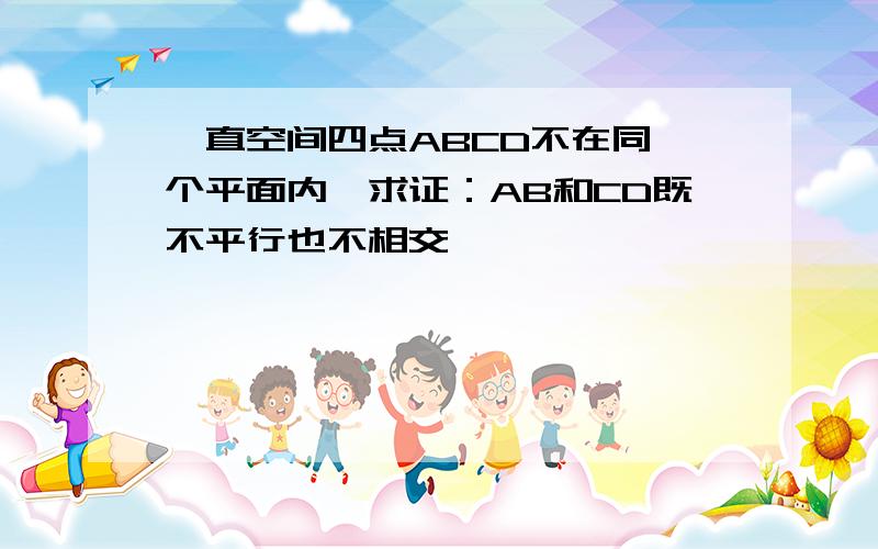 一直空间四点ABCD不在同一个平面内,求证：AB和CD既不平行也不相交