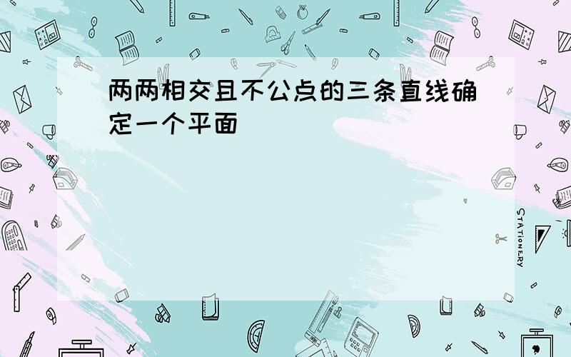 两两相交且不公点的三条直线确定一个平面