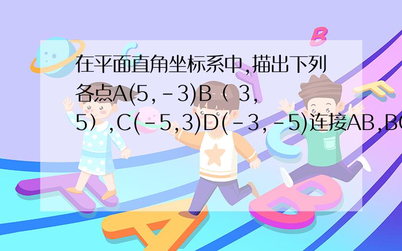 在平面直角坐标系中,描出下列各点A(5,-3)B（ 3,5）,C(-5,3)D(-3,-5)连接AB,BC,CD,DA,求出他们的中点M,N,P,Q的坐标,你能发现他们的坐标与对应线段的两个端点坐标有什么关系吗?J急!