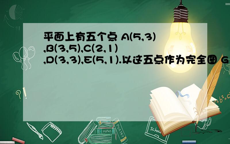 平面上有五个点 A(5,3),B(3,5),C(2,1),D(3,3),E(5,1).以这五点作为完全图 G 的顶点,每两点之间的直线距离是图 G 中对应边的权值.以下哪条边不是图 G 的最小生成树中 的边（ ）.A.AD B.BD C.CD D.DE E.EA