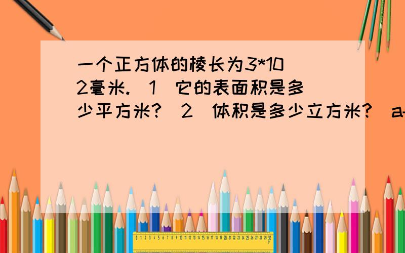 一个正方体的棱长为3*10^2毫米.（1）它的表面积是多少平方米?（2）体积是多少立方米?（a+1）^3=?,可以运用完全平方公式吗