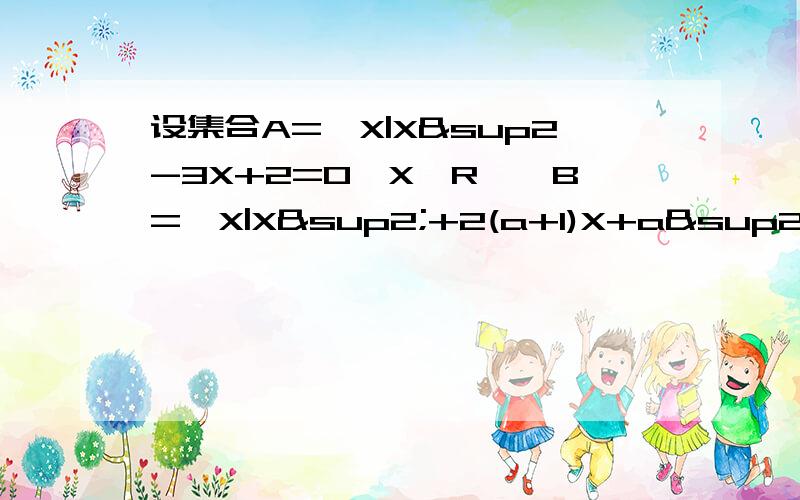 设集合A={X|X²-3X+2=0,X∈R},B={X|X²+2(a+1)X+a²-5=0}若A∩B={2},求实数A的值X²是 x的平方的意思