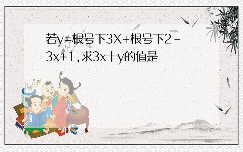 若y=根号下3X+根号下2-3x+1,求3x十y的值是