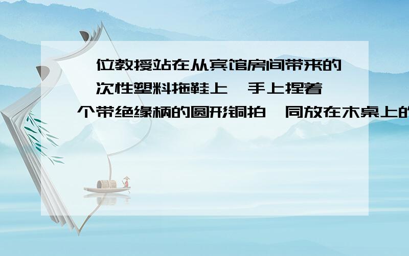 一位教授站在从宾馆房间带来的一次性塑料拖鞋上,手上捏着一个带绝缘柄的圆形铜拍,同放在木桌上的毛皮摩擦后就立即拍一下自己的胸部,反复几次后,他的花白的头发根根竖起像“怒发冲冠