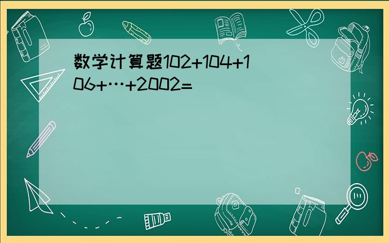 数学计算题102+104+106+…+2002=_____