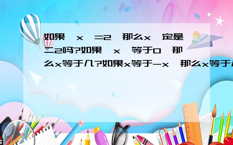 如果‖x‖=2,那么x一定是二2吗?如果‖x‖等于0,那么x等于几?如果x等于-x,那么x等于几?