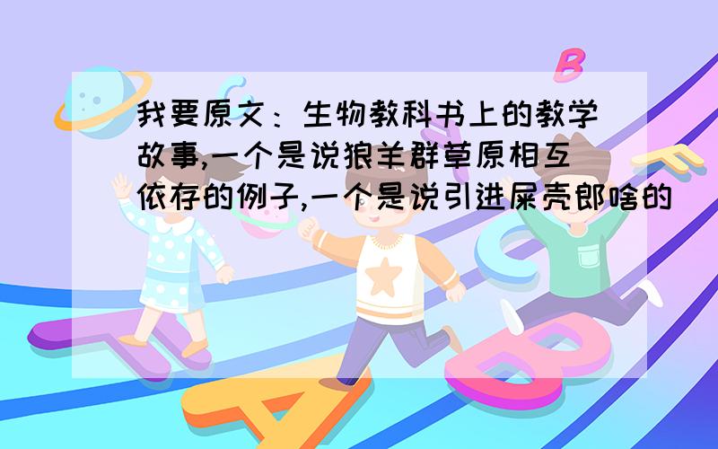 我要原文：生物教科书上的教学故事,一个是说狼羊群草原相互依存的例子,一个是说引进屎壳郎啥的