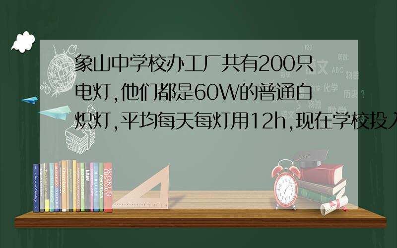 象山中学校办工厂共有200只电灯,他们都是60W的普通白炽灯,平均每天每灯用12h,现在学校投入资金将这些电灯换成40W的日光灯,不但可以省电,而且比原来更亮.该校办工厂一年（按360天算）可节