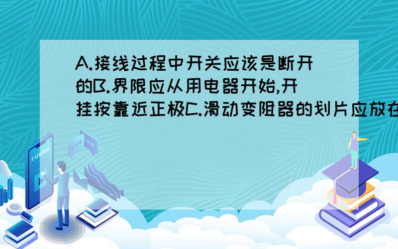 A.接线过程中开关应该是断开的B.界限应从用电器开始,开挂按靠近正极C.滑动变阻器的划片应放在中间D.电压表后接我怎么觉得A和D都对呢?它只是说“选择题”