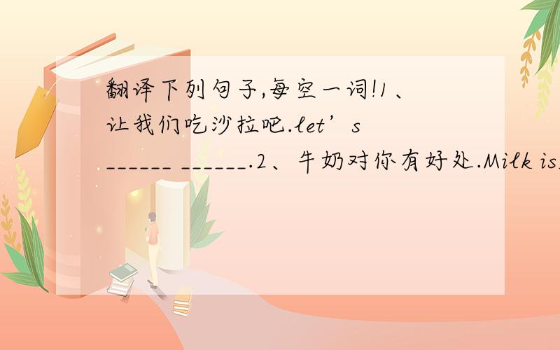 翻译下列句子,每空一词!1、让我们吃沙拉吧.let’s ______ ______.2、牛奶对你有好处.Milk is_____ _____ _____.3、刘先生有大量的运动收藏品吗?Does Mr.Liu have a_____ _____ _____?4、苏先生在学校不做体育运