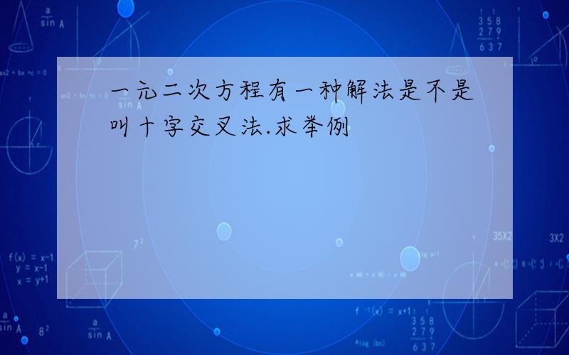 一元二次方程有一种解法是不是叫十字交叉法.求举例