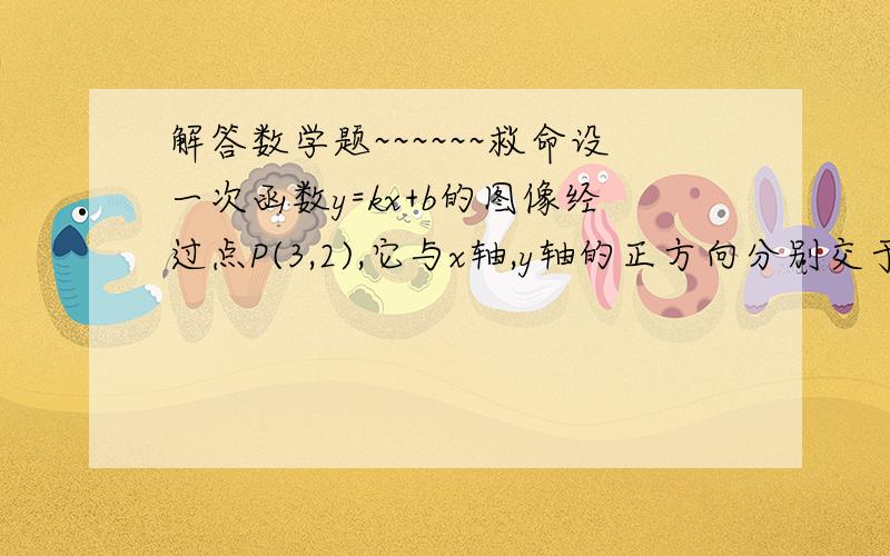 解答数学题~~~~~~救命设一次函数y=kx+b的图像经过点P(3,2),它与x轴,y轴的正方向分别交于M,N两点,如果OM+ON=12,求一次函数的图像与两坐标轴所围成的三角形面积.要的是过程哦!