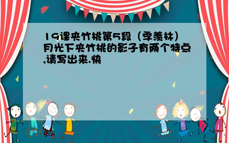 19课夹竹桃第5段（季羡林）月光下夹竹桃的影子有两个特点,请写出来.快