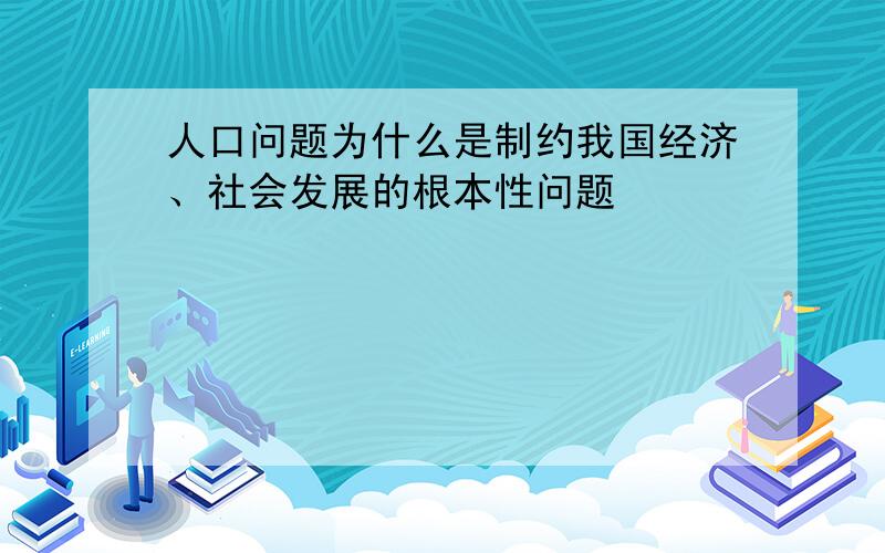 人口问题为什么是制约我国经济、社会发展的根本性问题