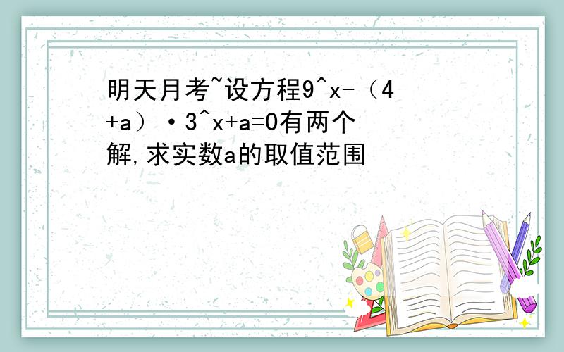 明天月考~设方程9^x-（4+a）·3^x+a=0有两个解,求实数a的取值范围