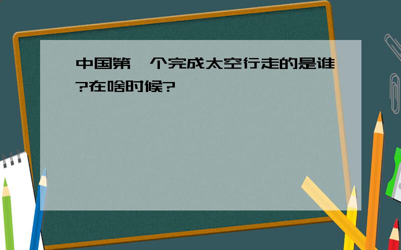 中国第一个完成太空行走的是谁?在啥时候?