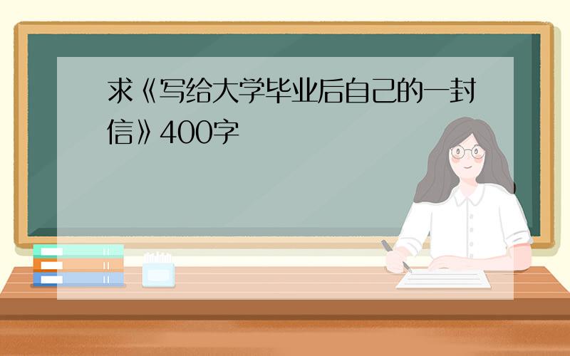 求《写给大学毕业后自己的一封信》400字