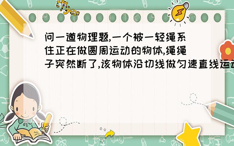 问一道物理题,一个被一轻绳系住正在做圆周运动的物体,绳绳子突然断了,该物体沿切线做匀速直线运动,则现在物体的运动叫不叫做离心运动