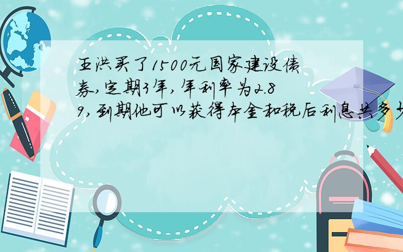 王洪买了1500元国家建设债券,定期3年,年利率为2.89,到期他可以获得本金和税后利息共多少元